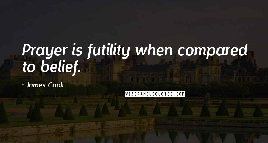 James Cook Quotes: Prayer is futility when compared to belief.