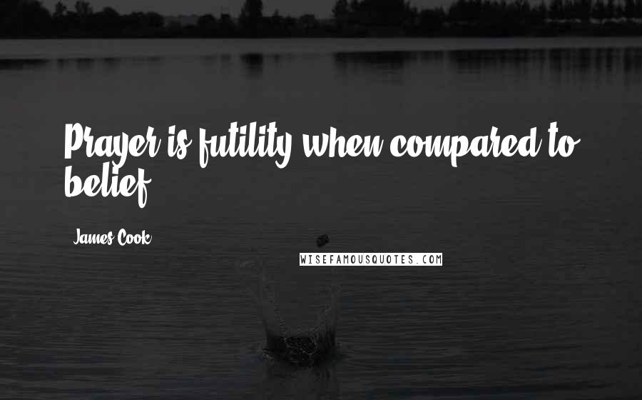 James Cook Quotes: Prayer is futility when compared to belief.