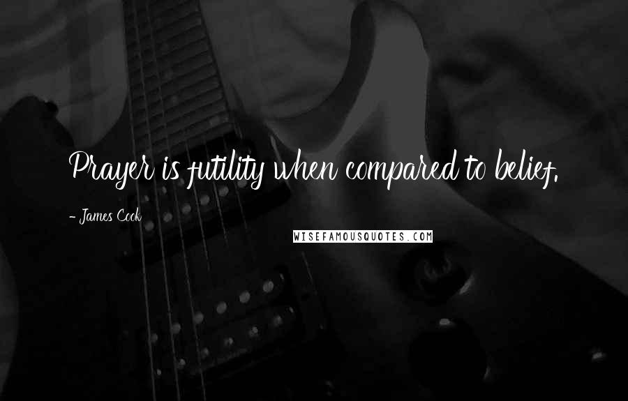 James Cook Quotes: Prayer is futility when compared to belief.