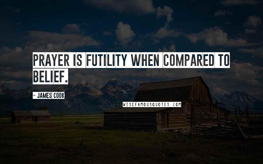 James Cook Quotes: Prayer is futility when compared to belief.