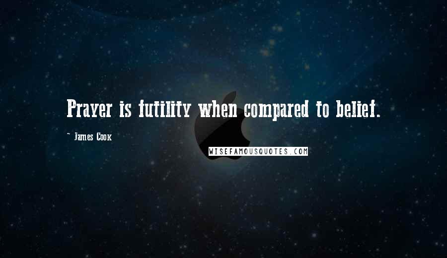 James Cook Quotes: Prayer is futility when compared to belief.