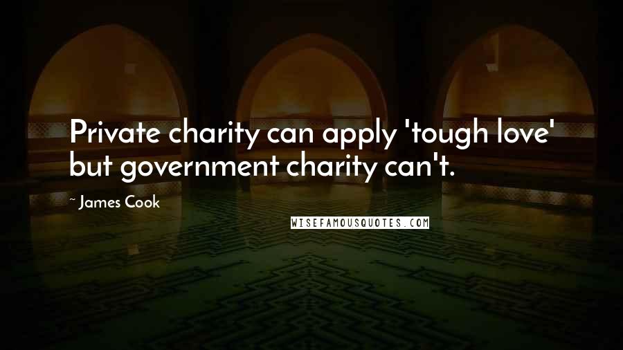 James Cook Quotes: Private charity can apply 'tough love' but government charity can't.