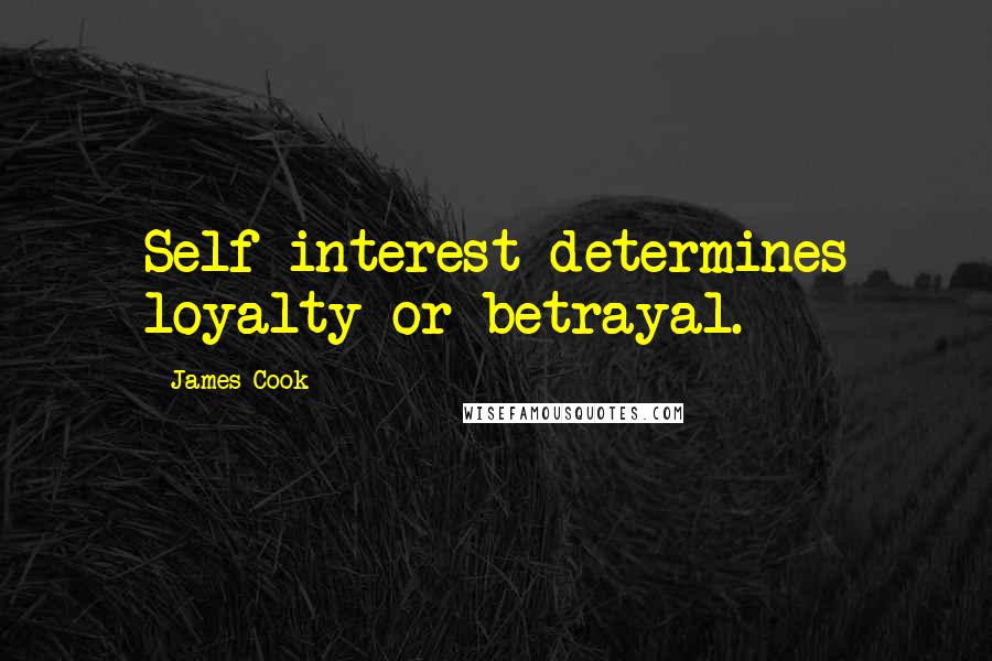 James Cook Quotes: Self interest determines loyalty or betrayal.