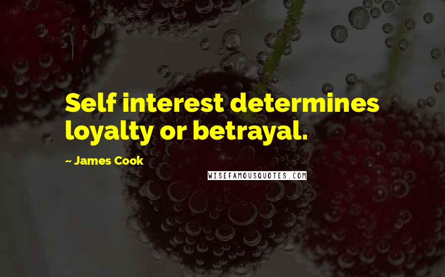 James Cook Quotes: Self interest determines loyalty or betrayal.