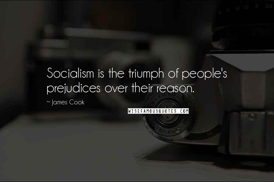 James Cook Quotes: Socialism is the triumph of people's prejudices over their reason.