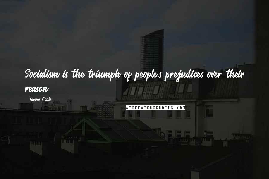 James Cook Quotes: Socialism is the triumph of people's prejudices over their reason.