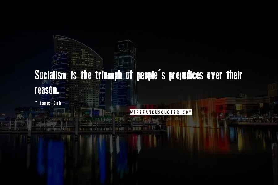 James Cook Quotes: Socialism is the triumph of people's prejudices over their reason.