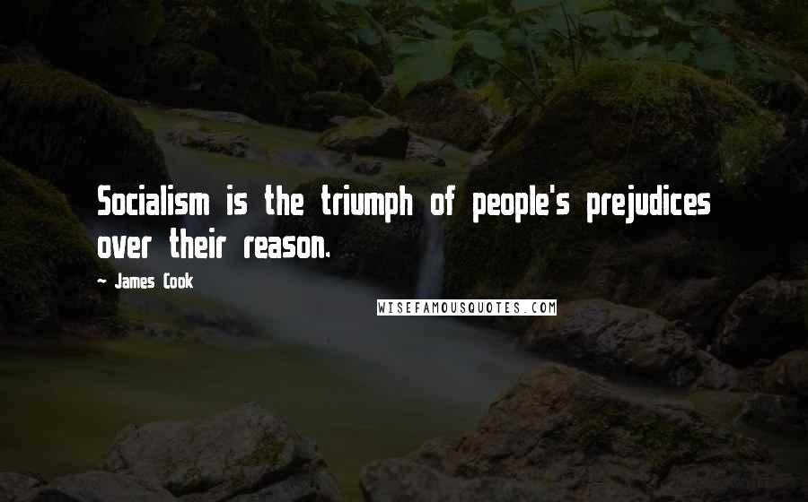 James Cook Quotes: Socialism is the triumph of people's prejudices over their reason.