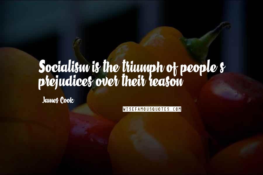 James Cook Quotes: Socialism is the triumph of people's prejudices over their reason.