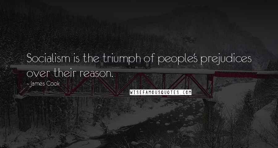 James Cook Quotes: Socialism is the triumph of people's prejudices over their reason.