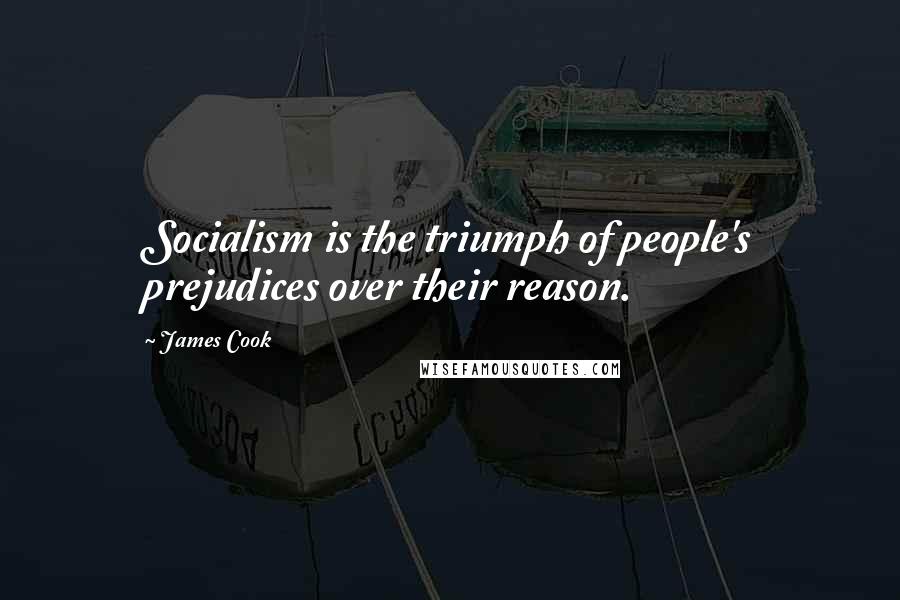 James Cook Quotes: Socialism is the triumph of people's prejudices over their reason.