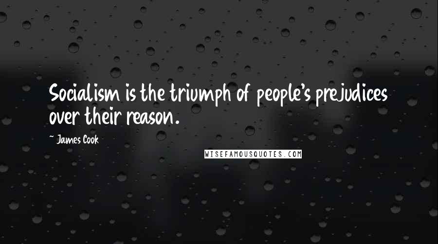 James Cook Quotes: Socialism is the triumph of people's prejudices over their reason.