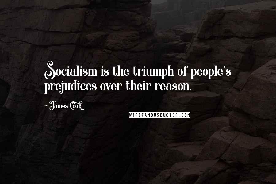 James Cook Quotes: Socialism is the triumph of people's prejudices over their reason.