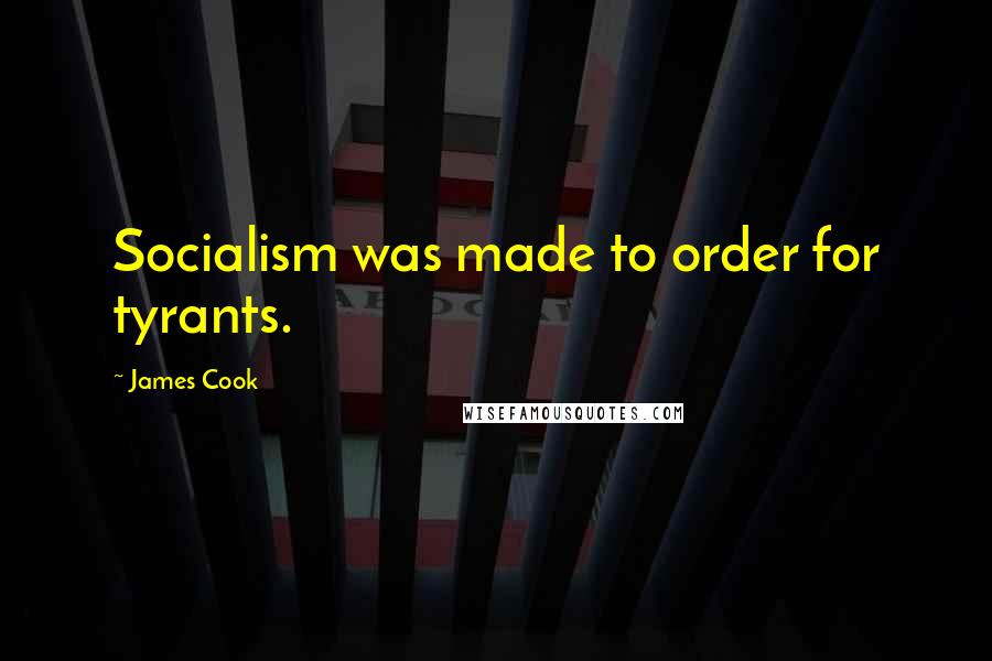 James Cook Quotes: Socialism was made to order for tyrants.