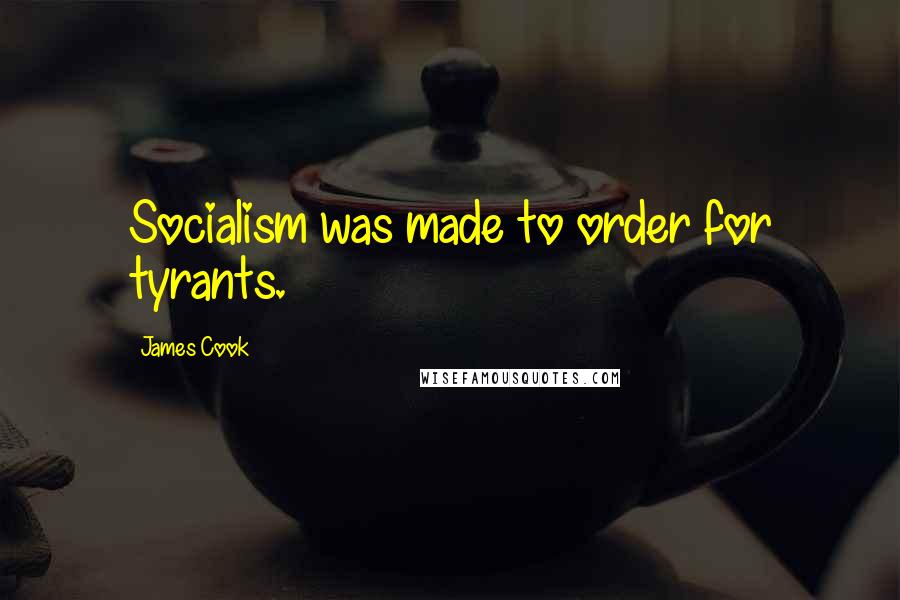 James Cook Quotes: Socialism was made to order for tyrants.