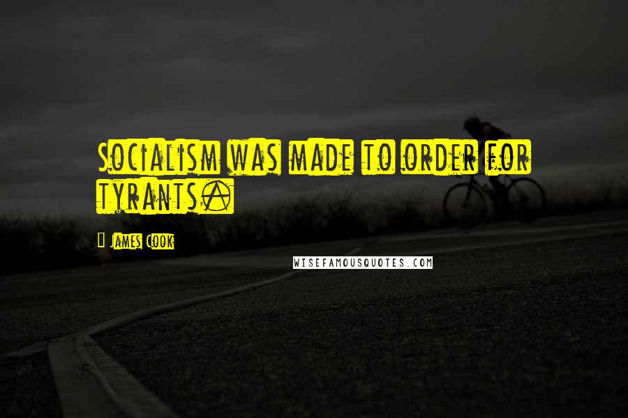 James Cook Quotes: Socialism was made to order for tyrants.