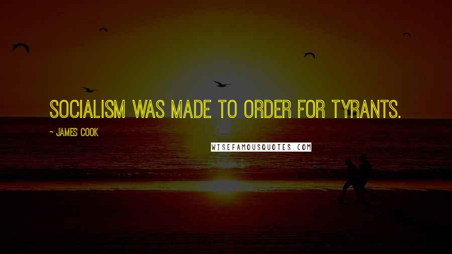 James Cook Quotes: Socialism was made to order for tyrants.