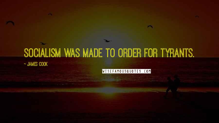 James Cook Quotes: Socialism was made to order for tyrants.