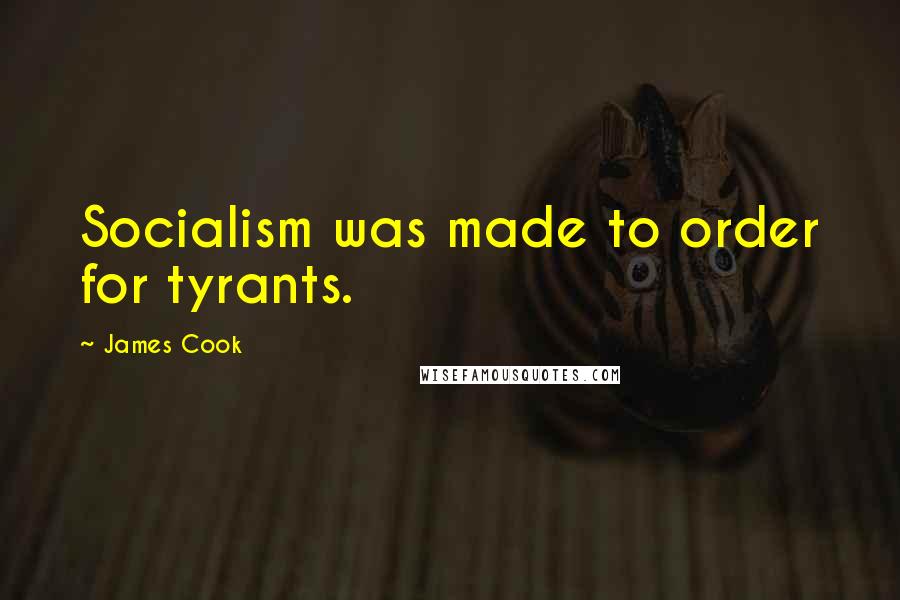 James Cook Quotes: Socialism was made to order for tyrants.