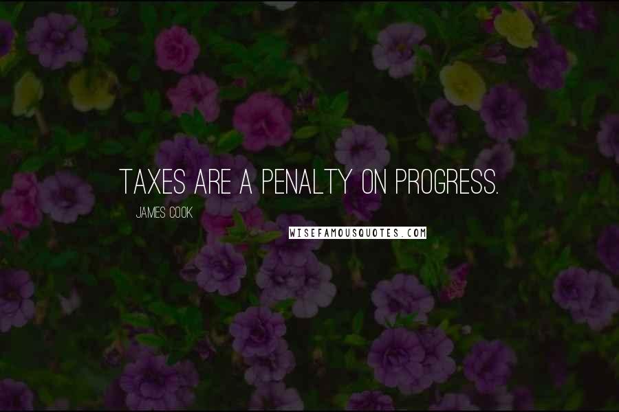 James Cook Quotes: Taxes are a penalty on progress.