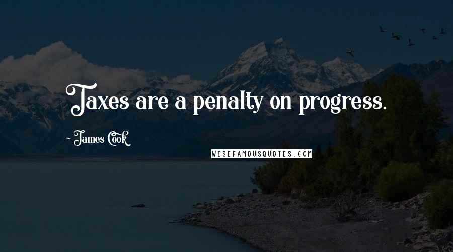 James Cook Quotes: Taxes are a penalty on progress.