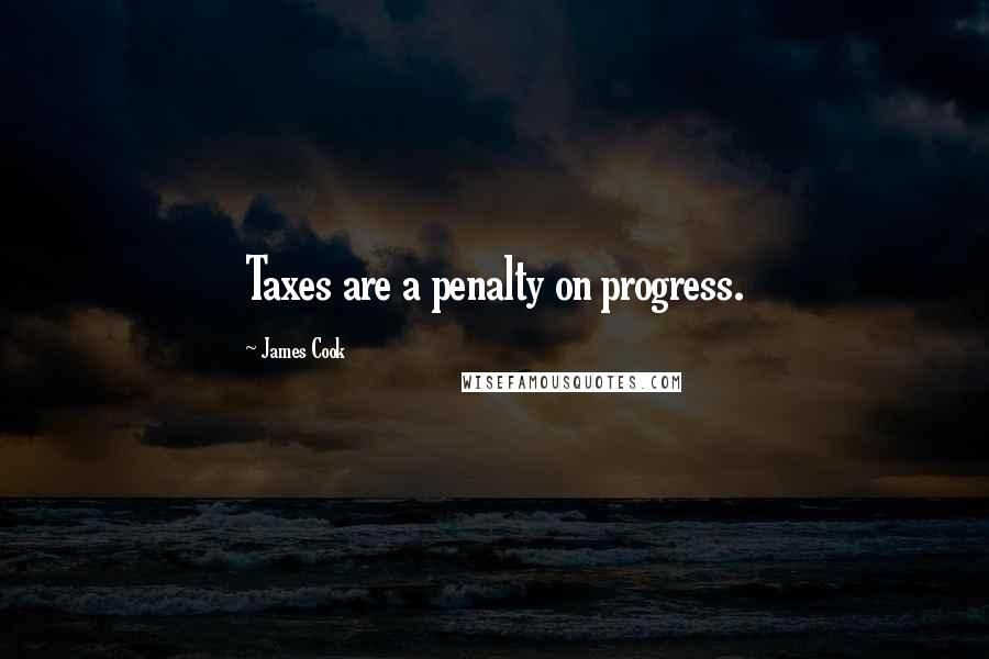 James Cook Quotes: Taxes are a penalty on progress.