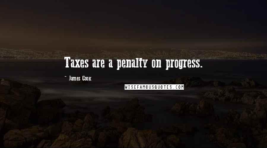 James Cook Quotes: Taxes are a penalty on progress.