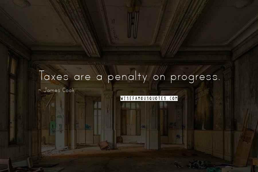 James Cook Quotes: Taxes are a penalty on progress.