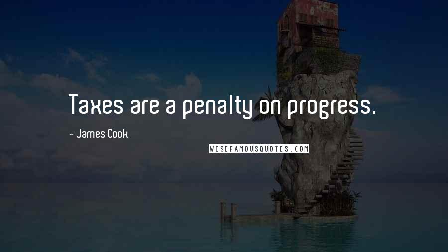 James Cook Quotes: Taxes are a penalty on progress.