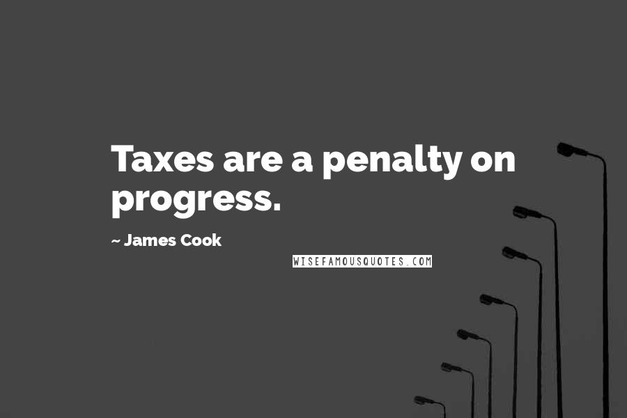 James Cook Quotes: Taxes are a penalty on progress.