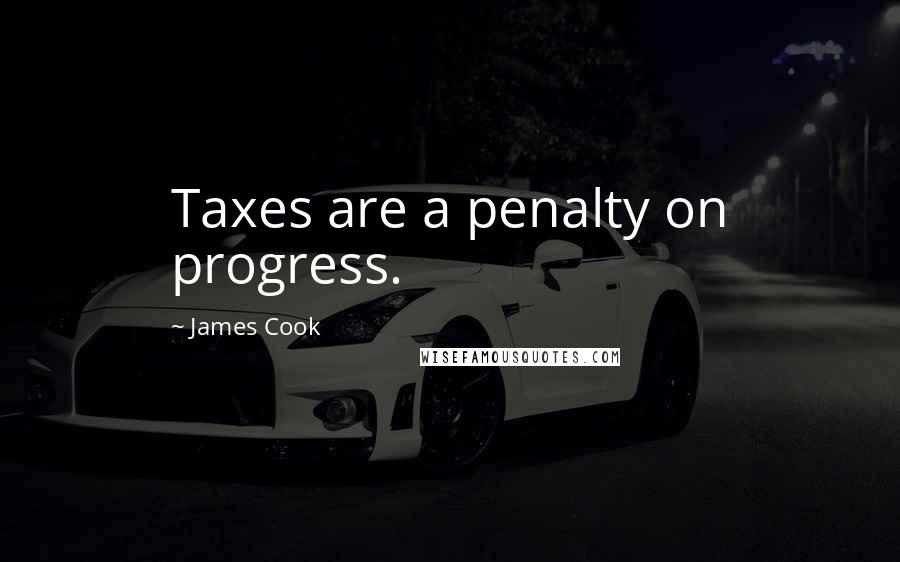 James Cook Quotes: Taxes are a penalty on progress.