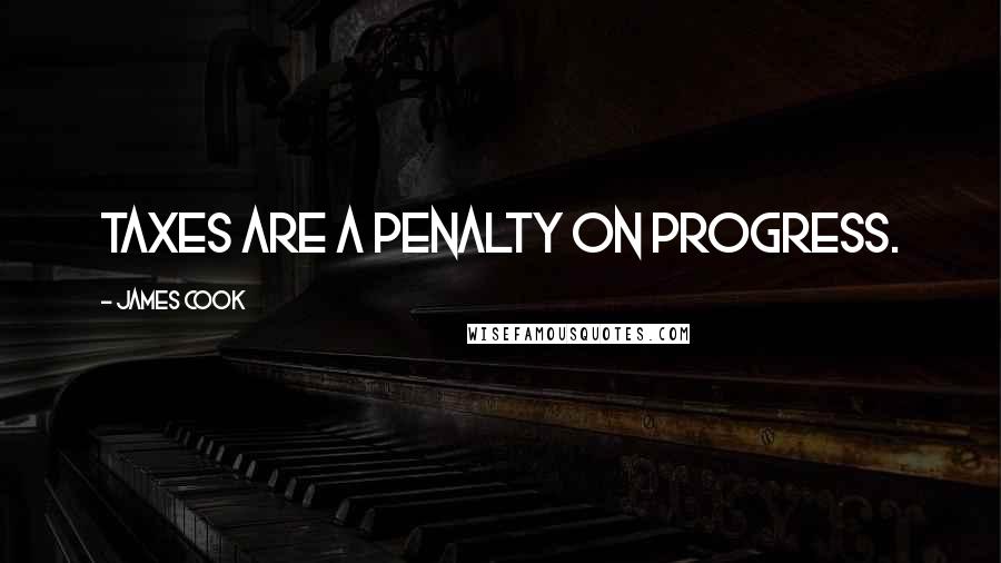 James Cook Quotes: Taxes are a penalty on progress.