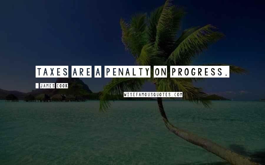 James Cook Quotes: Taxes are a penalty on progress.