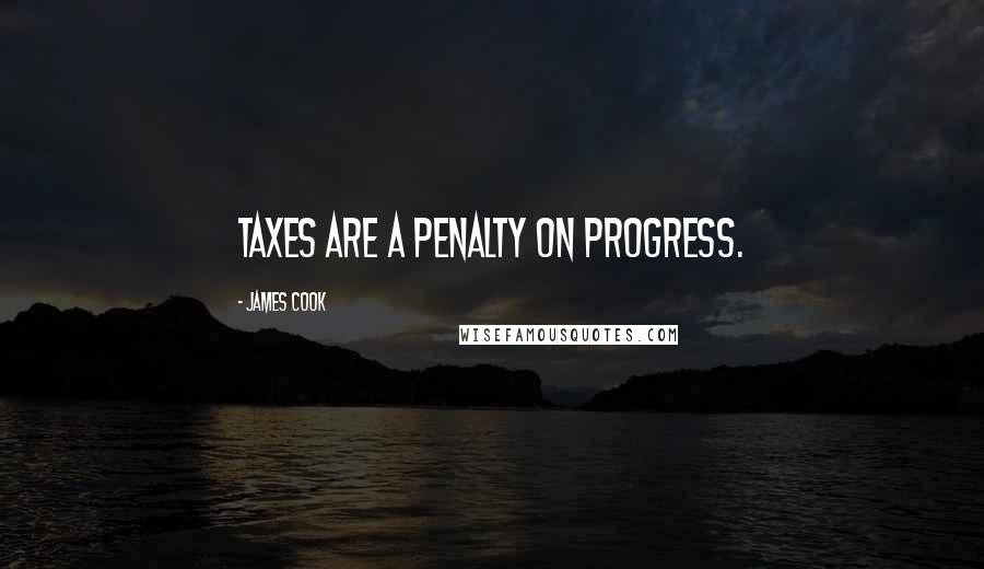 James Cook Quotes: Taxes are a penalty on progress.