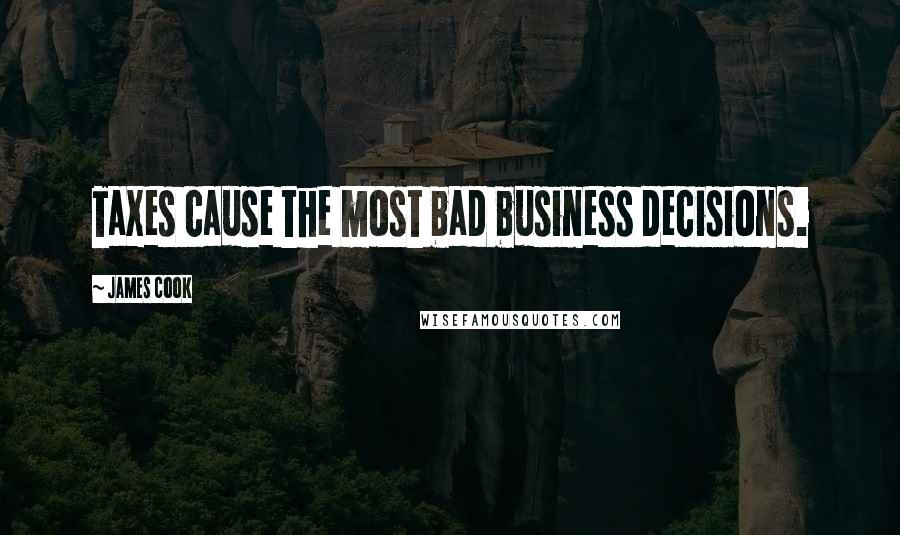 James Cook Quotes: Taxes cause the most bad business decisions.