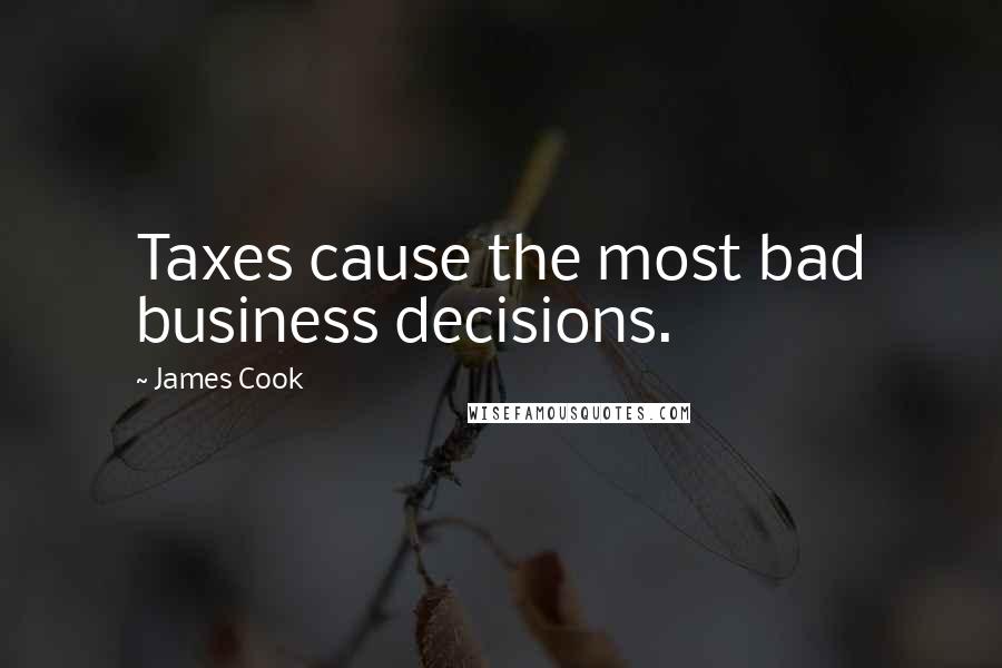 James Cook Quotes: Taxes cause the most bad business decisions.