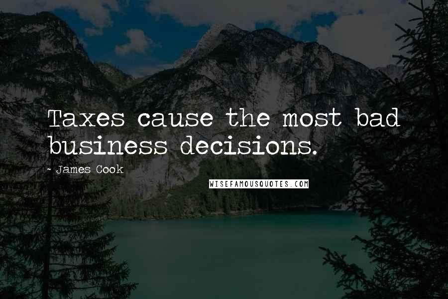 James Cook Quotes: Taxes cause the most bad business decisions.