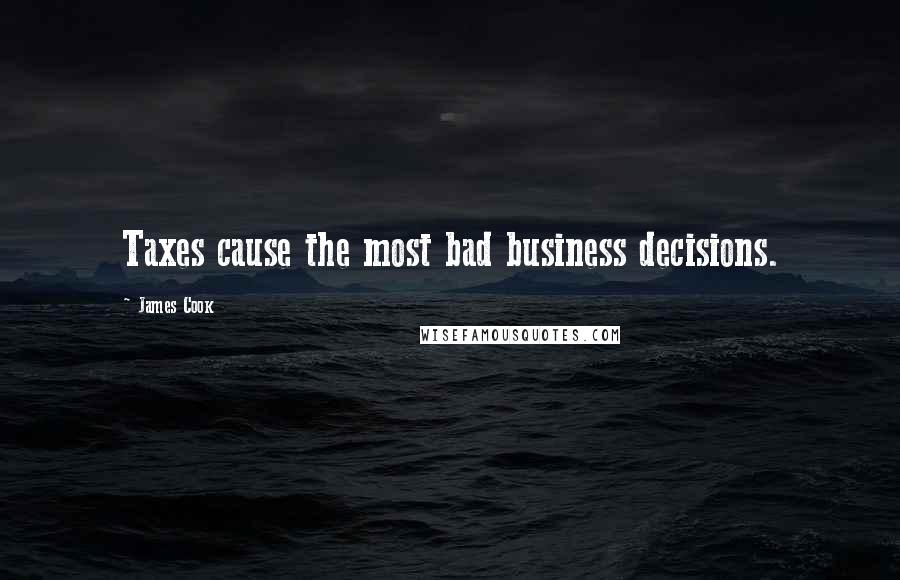 James Cook Quotes: Taxes cause the most bad business decisions.