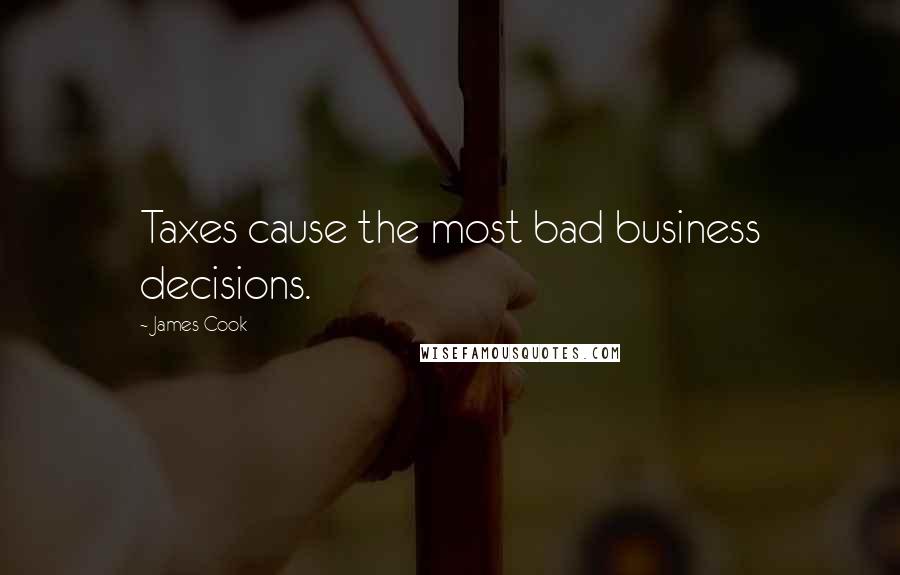 James Cook Quotes: Taxes cause the most bad business decisions.