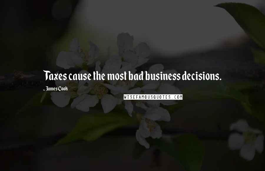 James Cook Quotes: Taxes cause the most bad business decisions.