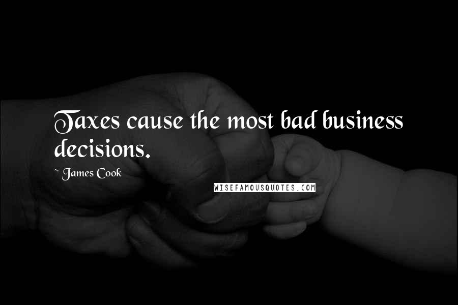 James Cook Quotes: Taxes cause the most bad business decisions.