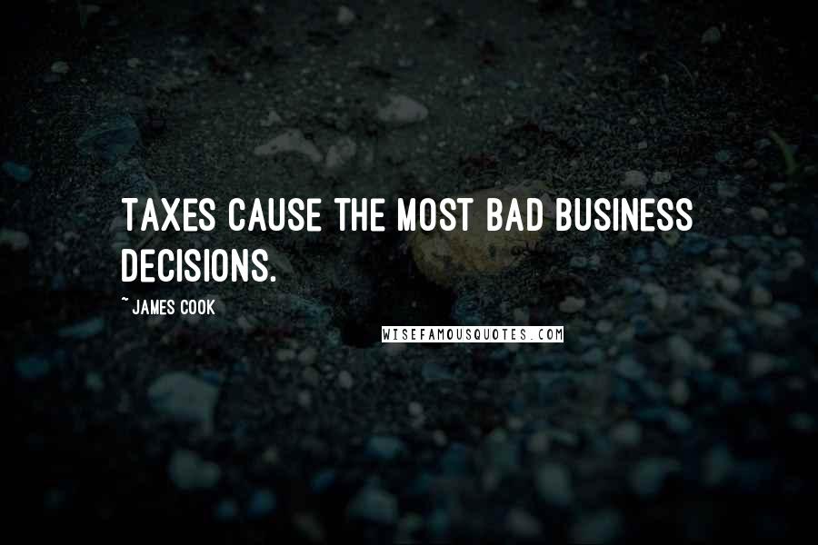 James Cook Quotes: Taxes cause the most bad business decisions.