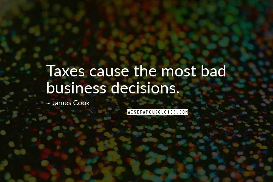 James Cook Quotes: Taxes cause the most bad business decisions.