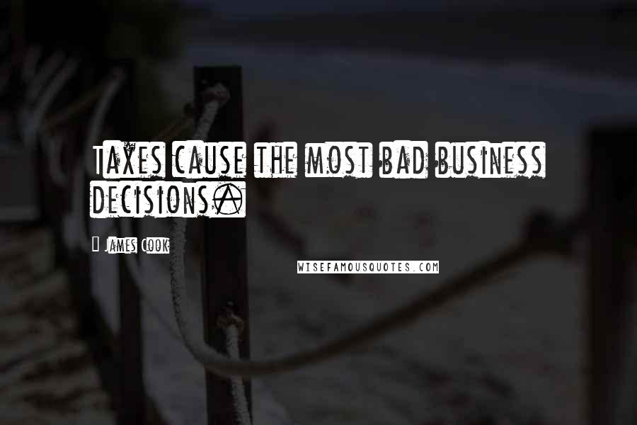 James Cook Quotes: Taxes cause the most bad business decisions.