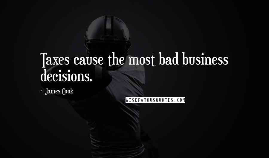 James Cook Quotes: Taxes cause the most bad business decisions.