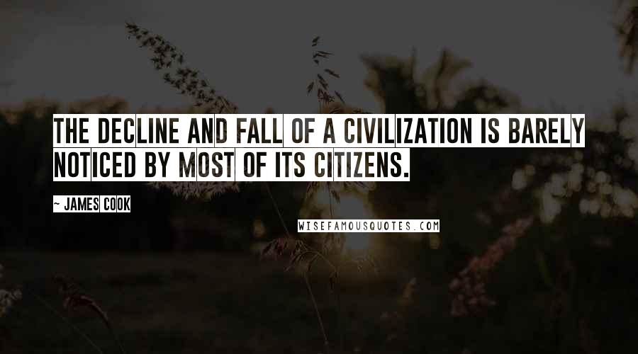 James Cook Quotes: The decline and fall of a civilization is barely noticed by most of its citizens.