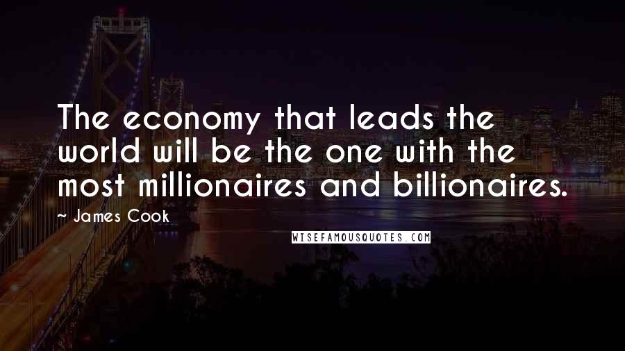 James Cook Quotes: The economy that leads the world will be the one with the most millionaires and billionaires.