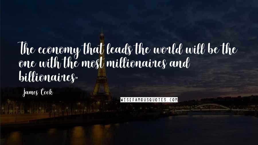 James Cook Quotes: The economy that leads the world will be the one with the most millionaires and billionaires.