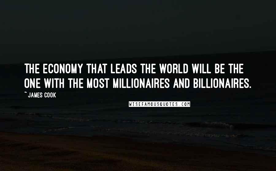 James Cook Quotes: The economy that leads the world will be the one with the most millionaires and billionaires.