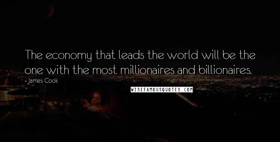 James Cook Quotes: The economy that leads the world will be the one with the most millionaires and billionaires.